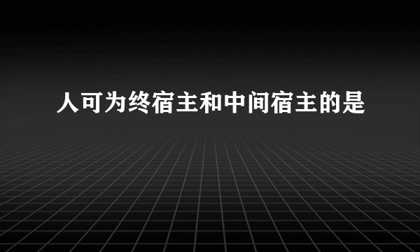人可为终宿主和中间宿主的是