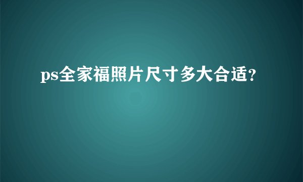 ps全家福照片尺寸多大合适？