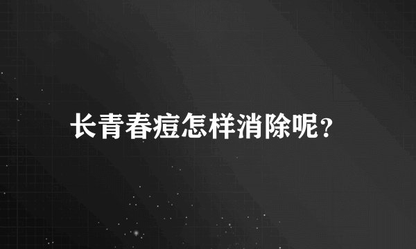 长青春痘怎样消除呢？
