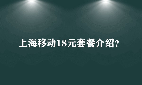 上海移动18元套餐介绍?