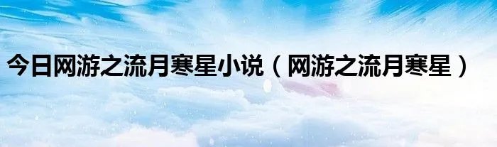 今日网游之流月寒星小说（网游之流月寒星）