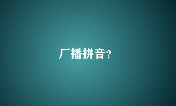 厂播拼音？