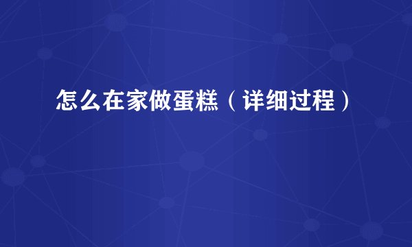 怎么在家做蛋糕（详细过程）