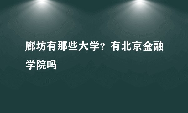 廊坊有那些大学？有北京金融学院吗