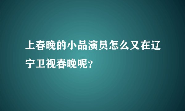 上春晚的小品演员怎么又在辽宁卫视春晚呢？