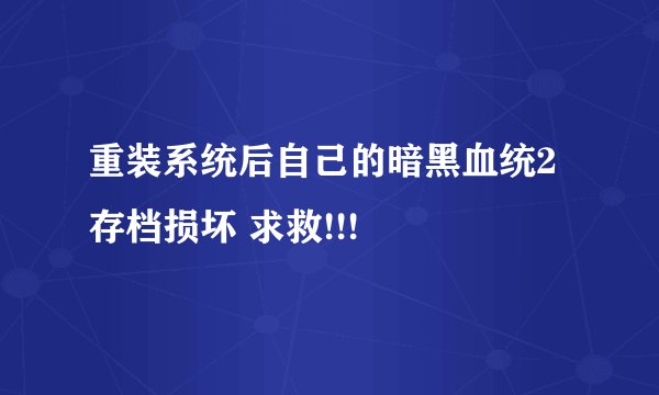 重装系统后自己的暗黑血统2存档损坏 求救!!!