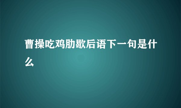 曹操吃鸡肋歇后语下一句是什么