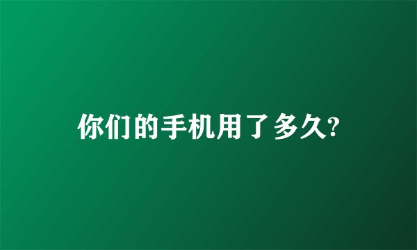你们的手机用了多久?
