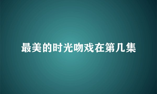 最美的时光吻戏在第几集