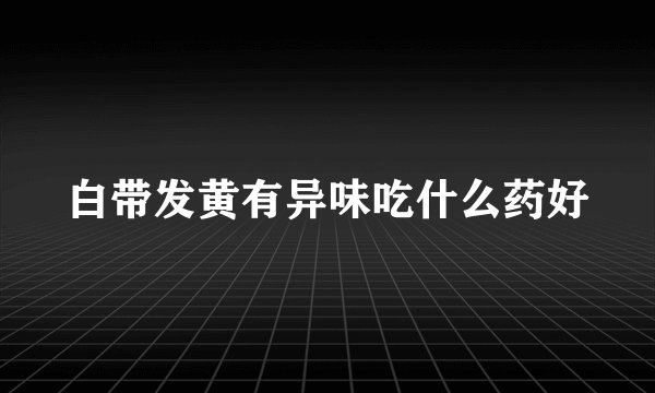 白带发黄有异味吃什么药好