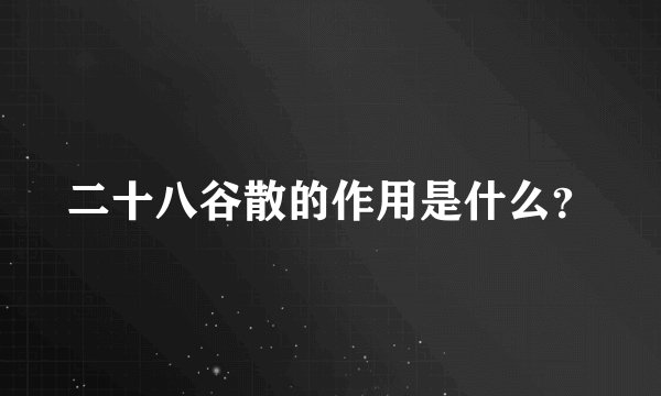 二十八谷散的作用是什么？