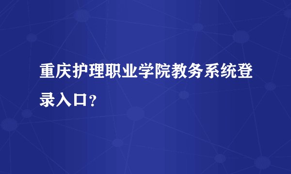 重庆护理职业学院教务系统登录入口？