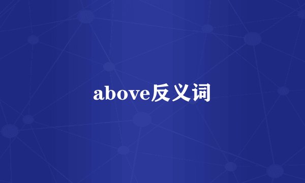 above反义词