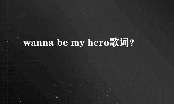 wanna be my hero歌词?