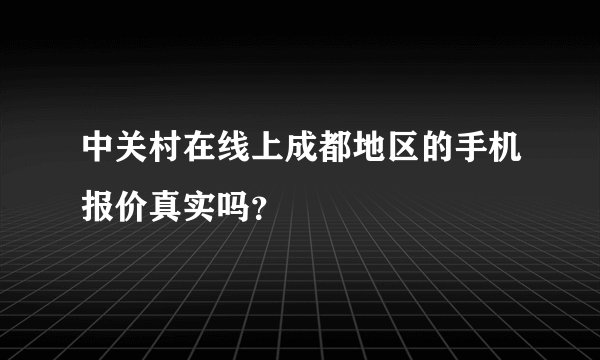 中关村在线上成都地区的手机报价真实吗？