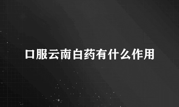口服云南白药有什么作用