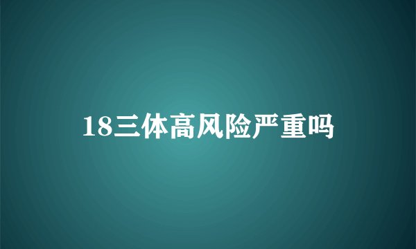 18三体高风险严重吗