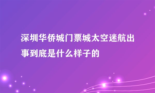 深圳华侨城门票城太空迷航出事到底是什么样子的