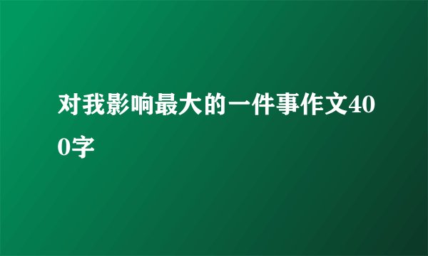 对我影响最大的一件事作文400字