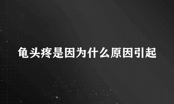 龟头疼是因为什么原因引起