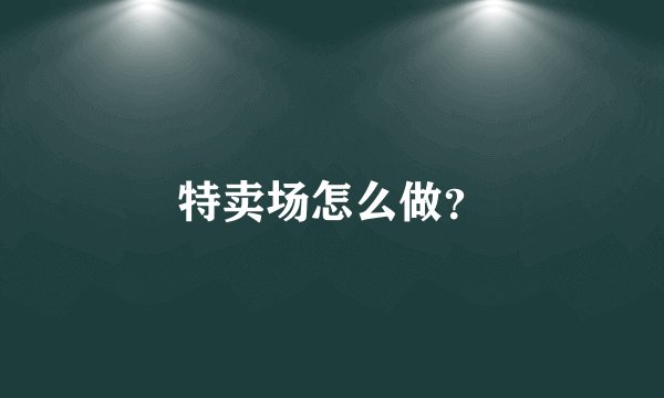特卖场怎么做？