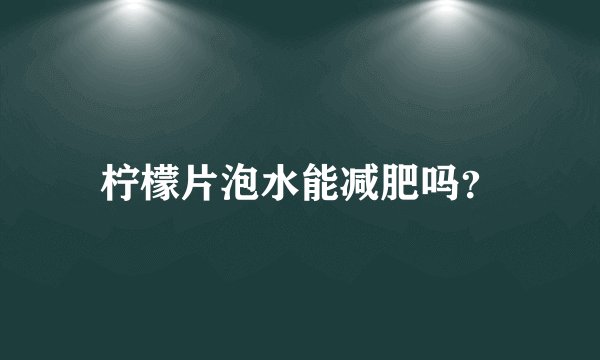 柠檬片泡水能减肥吗？