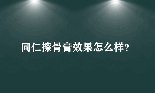 同仁擦骨膏效果怎么样？