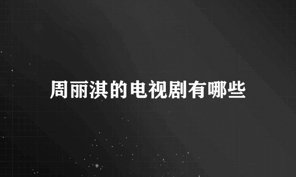 周丽淇的电视剧有哪些