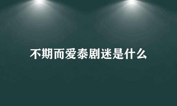不期而爱泰剧迷是什么
