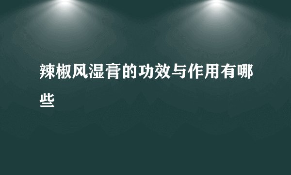 辣椒风湿膏的功效与作用有哪些
