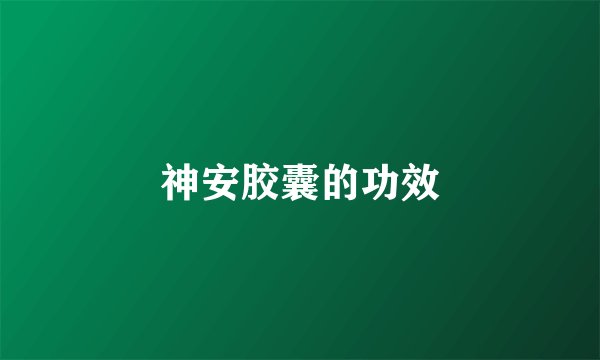 神安胶囊的功效