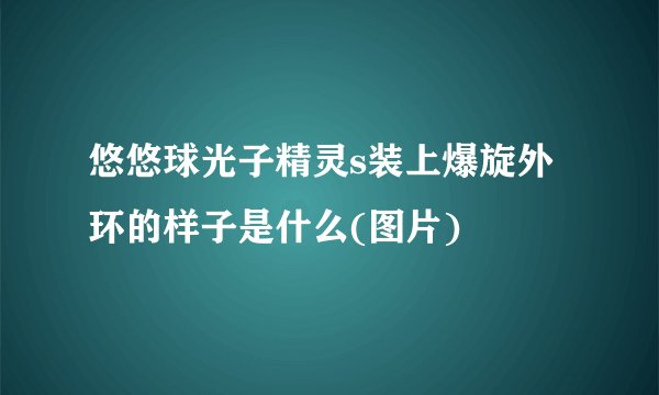 悠悠球光子精灵s装上爆旋外环的样子是什么(图片)