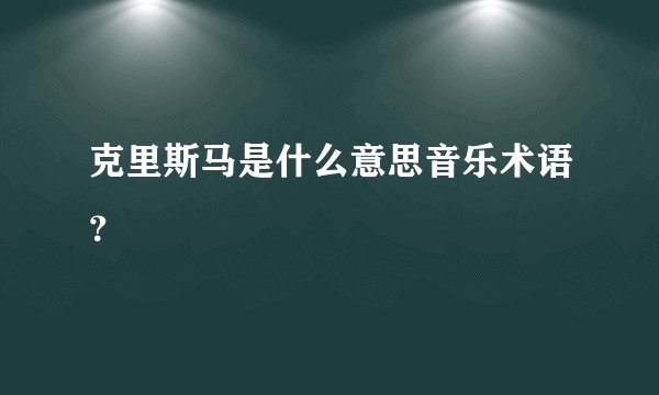 克里斯马是什么意思音乐术语？