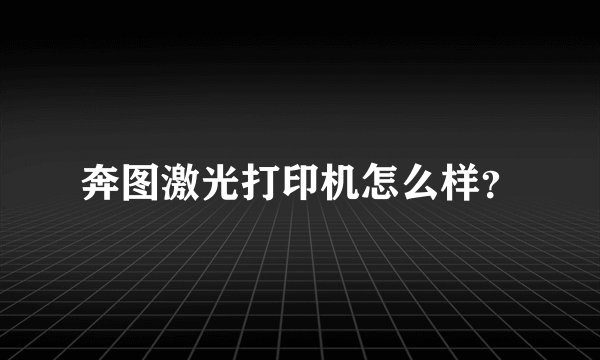 奔图激光打印机怎么样？