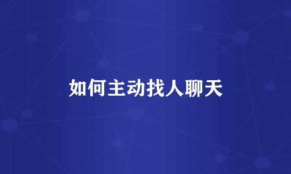 如何主动找人聊天