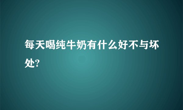 每天喝纯牛奶有什么好不与坏处?