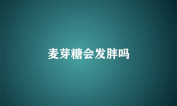 麦芽糖会发胖吗