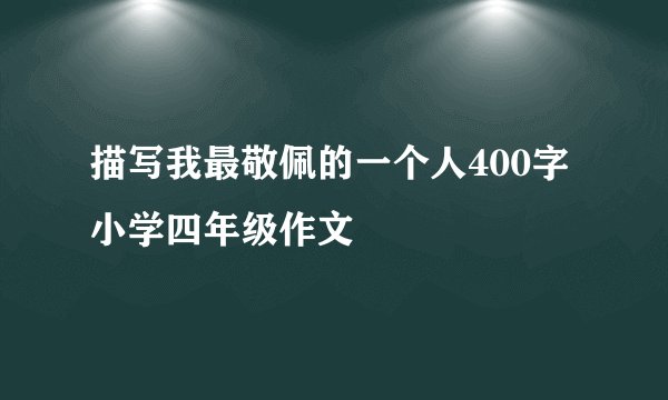 描写我最敬佩的一个人400字小学四年级作文