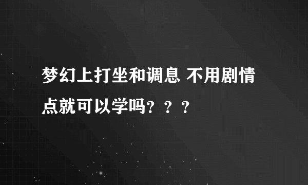 梦幻上打坐和调息 不用剧情点就可以学吗？？？