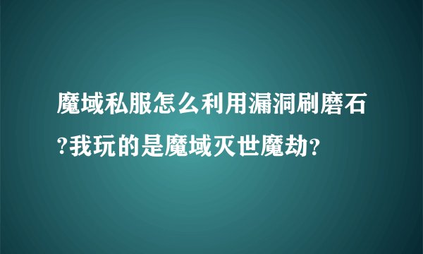 魔域私服怎么利用漏洞刷磨石?我玩的是魔域灭世魔劫？