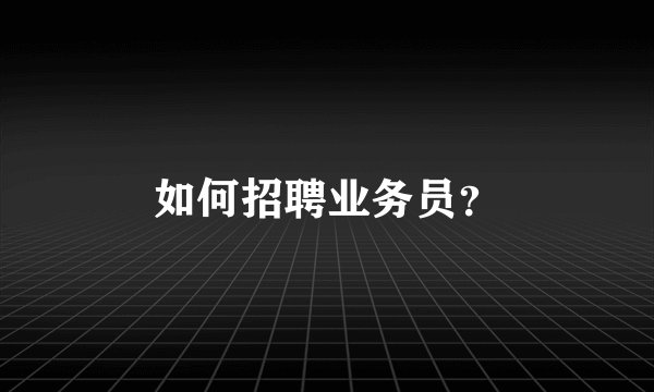如何招聘业务员？