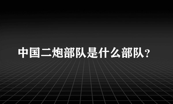 中国二炮部队是什么部队？