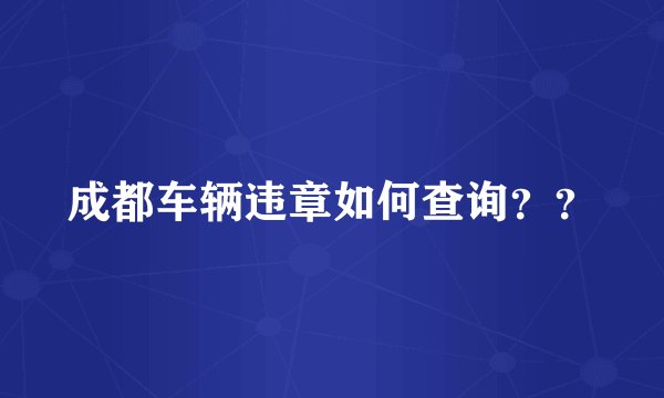 成都车辆违章如何查询？？