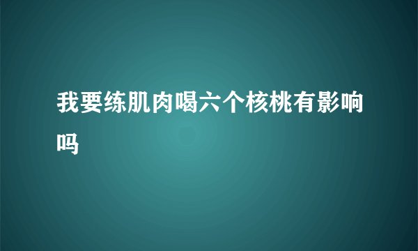 我要练肌肉喝六个核桃有影响吗