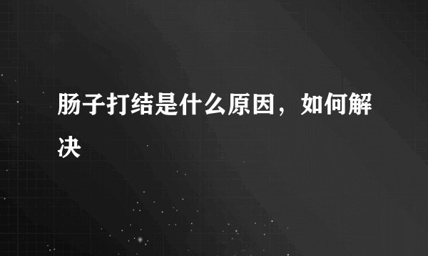 肠子打结是什么原因，如何解决