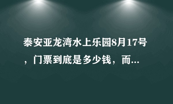 泰安亚龙湾水上乐园8月17号,门票到底是多少钱,而且玩的怎么样?学生证啥的证件能打折不?急!!!