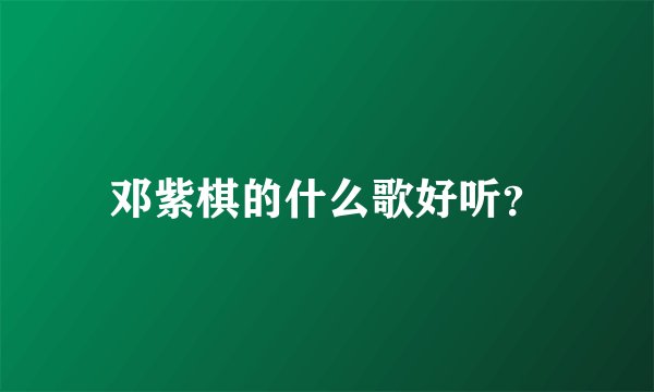 邓紫棋的什么歌好听？