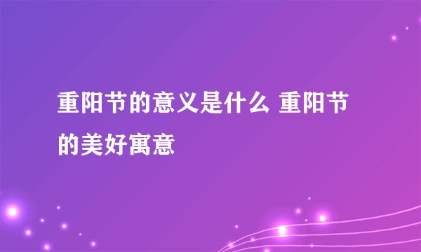 重阳节的意义是什么 重阳节的美好寓意