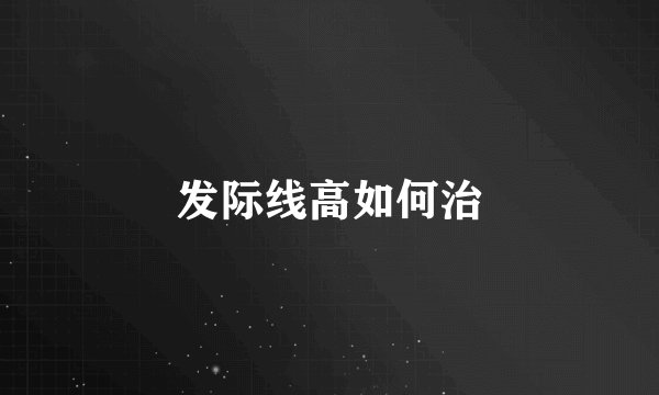 发际线高如何治