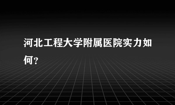 河北工程大学附属医院实力如何？